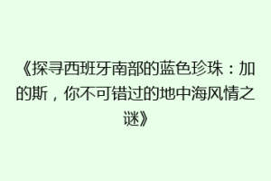 《探寻西班牙南部的蓝色珍珠：加的斯，你不可错过的地中海风情之谜》