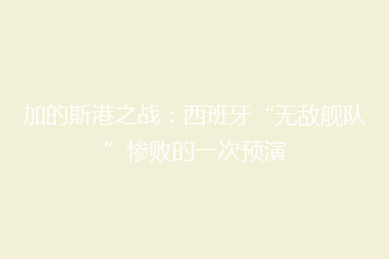 加的斯港之战:西班牙“无敌舰队”惨败的一次预演