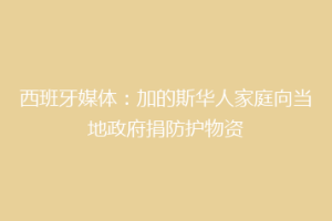 西班牙媒体：加的斯华人家庭向当地政府捐防护物资