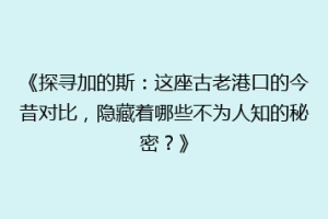 《探寻加的斯：这座古老港口的今昔对比，隐藏着哪些不为人知的秘密？》