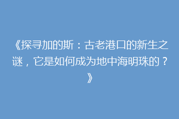 《探寻加的斯:古老港口的新生之谜,它是如何成为地中海明珠的?》