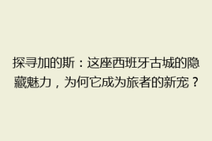 探寻加的斯：这座西班牙古城的隐藏魅力，为何它成为旅者的新宠？