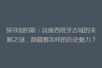 探寻加的斯:这座西班牙古城的未解之谜,隐藏着怎样的历史魅力?