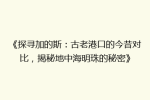 《探寻加的斯：古老港口的今昔对比，揭秘地中海明珠的秘密》