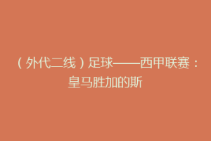 （外代二线）足球——西甲联赛：皇马胜加的斯