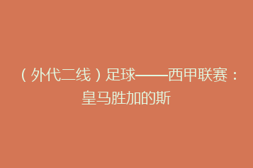(外代二线)足球——西甲联赛:皇马胜加的斯