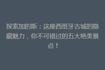 探索加的斯:这座西班牙古城的隐藏魅力,你不可错过的五大绝美景点!
