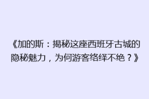 《加的斯：揭秘这座西班牙古城的隐秘魅力，为何游客络绎不绝？》