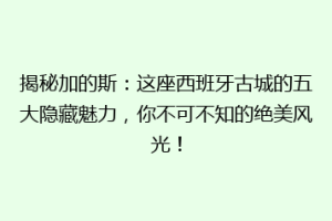 揭秘加的斯：这座西班牙古城的五大隐藏魅力，你不可不知的绝美风光！