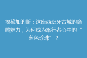 揭秘加的斯：这座西班牙古城的隐藏魅力，为何成为旅行者心中的“蓝色珍珠”？
