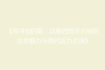 《探寻加的斯:这座西班牙古城的古老魅力与现代活力之谜》