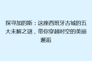 探寻加的斯：这座西班牙古城的五大未解之谜，带你穿越时空的美丽邂逅