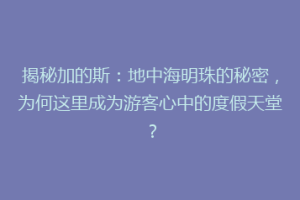 揭秘加的斯：地中海明珠的秘密，为何这里成为游客心中的度假天堂？