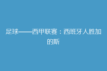 足球——西甲联赛：西班牙人胜加的斯