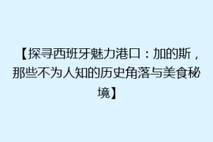 【探寻西班牙魅力港口：加的斯，那些不为人知的历史角落与美食秘境】