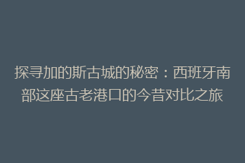 探寻加的斯古城的秘密:西班牙南部这座古老港口的今昔对比之旅