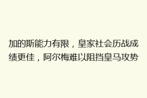 加的斯能力有限，皇家社会历战成绩更佳，阿尔梅难以阻挡皇马攻势