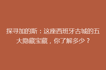 探寻加的斯:这座西班牙古城的五大隐藏宝藏,你了解多少?