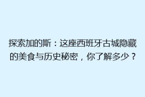 探索加的斯：这座西班牙古城隐藏的美食与历史秘密，你了解多少？