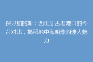 探寻加的斯：西班牙古老港口的今昔对比，揭秘地中海明珠的迷人魅力