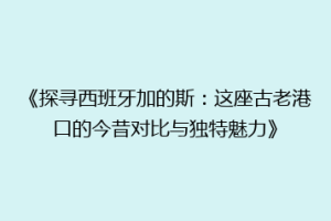 《探寻西班牙加的斯：这座古老港口的今昔对比与独特魅力》