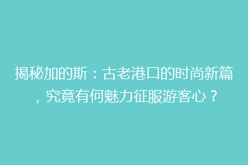 揭秘加的斯:古老港口的时尚新篇,究竟有何魅力征服游客心?