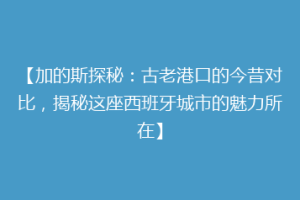 【加的斯探秘：古老港口的今昔对比，揭秘这座西班牙城市的魅力所在】