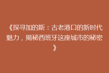 《探寻加的斯:古老港口的新时代魅力,揭秘西班牙这座城市的秘密》