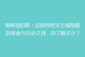揭秘加的斯：这座西班牙古城隐藏的美食与历史之谜，你了解多少？