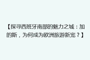 【探寻西班牙南部的魅力之城：加的斯，为何成为欧洲旅游新宠？】