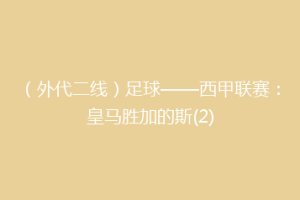 （外代二线）足球——西甲联赛：皇马胜加的斯(2)