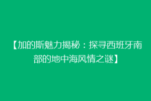 【加的斯魅力揭秘：探寻西班牙南部的地中海风情之谜】
