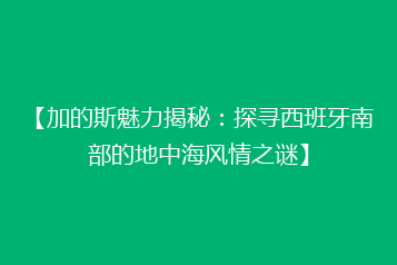 【加的斯魅力揭秘:探寻西班牙南部的地中海风情之谜】