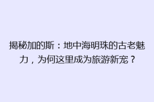 揭秘加的斯：地中海明珠的古老魅力，为何这里成为旅游新宠？