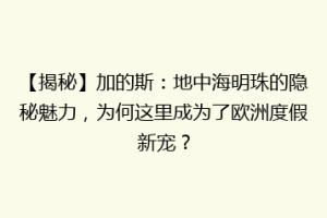 【揭秘】加的斯：地中海明珠的隐秘魅力，为何这里成为了欧洲度假新宠？