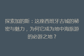 探索加的斯:这座西班牙古城的秘密与魅力,为何它成为地中海旅游的必游之地?