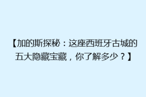 【加的斯探秘：这座西班牙古城的五大隐藏宝藏，你了解多少？】