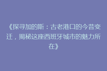 《探寻加的斯:古老港口的今昔变迁,揭秘这座西班牙城市的魅力所在》