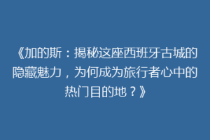 《加的斯：揭秘这座西班牙古城的隐藏魅力，为何成为旅行者心中的热门目的地？》