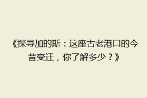 《探寻加的斯：这座古老港口的今昔变迁，你了解多少？》