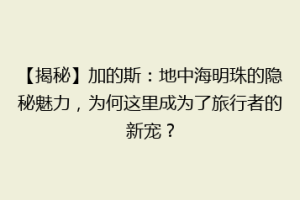 【揭秘】加的斯：地中海明珠的隐秘魅力，为何这里成为了旅行者的新宠？