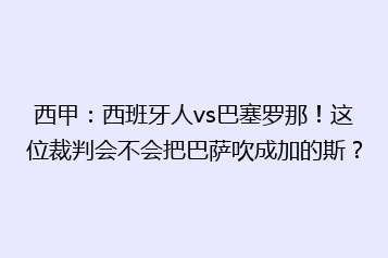 西甲:西班牙人vs巴塞罗那!这位裁判会不会把巴萨吹成加的斯?