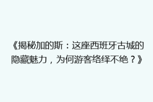 《揭秘加的斯：这座西班牙古城的隐藏魅力，为何游客络绎不绝？》