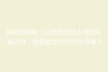 揭秘加的斯:这座西班牙古城的未解之谜,隐藏着怎样的历史故事?