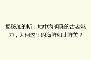 揭秘加的斯：地中海明珠的古老魅力，为何这里的海鲜如此鲜美？