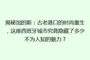 揭秘加的斯：古老港口的时尚重生，这座西班牙城市究竟隐藏了多少不为人知的魅力？