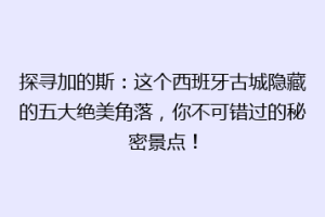 探寻加的斯：这个西班牙古城隐藏的五大绝美角落，你不可错过的秘密景点！