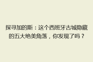 探寻加的斯：这个西班牙古城隐藏的五大绝美角落，你发现了吗？