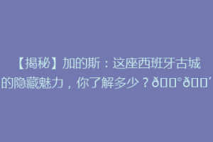 【揭秘】加的斯：这座西班牙古城的隐藏魅力，你了解多少？🏰🌴