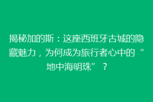 揭秘加的斯：这座西班牙古城的隐藏魅力，为何成为旅行者心中的“地中海明珠”？